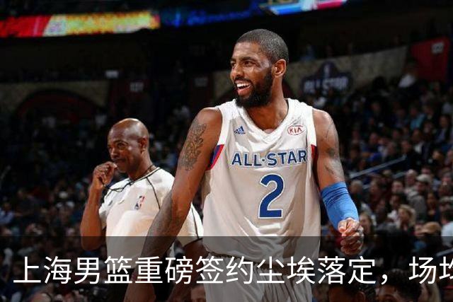 上海男篮重磅签约尘埃落定，场均10+5国手锋线敲定两年合约，胡金秋转会仅差官方官宣