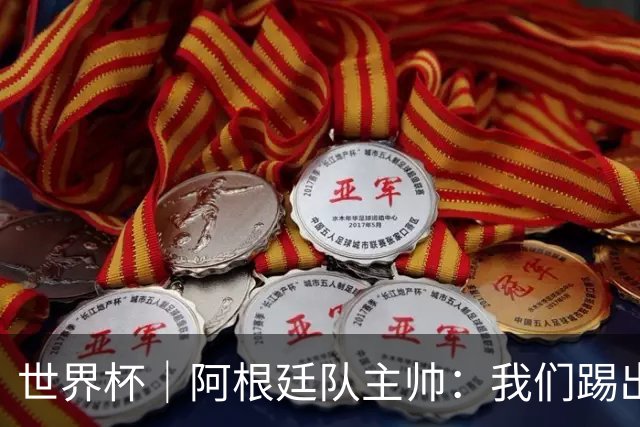 世界杯｜阿根廷队主帅：我们踢出了足球最本真的样子