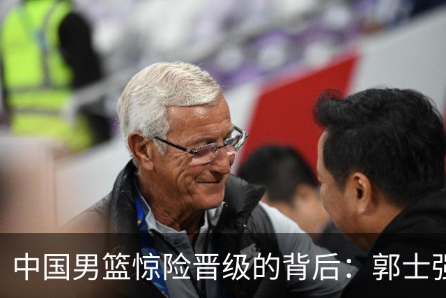 中国男篮惊险晋级的背后：郭士强已不适合执教国家队