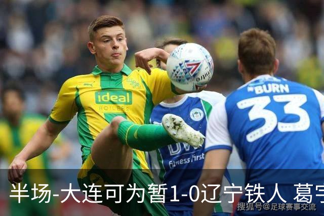 半场-大连可为暂1-0辽宁铁人 葛宇翔破门于泽源送助攻