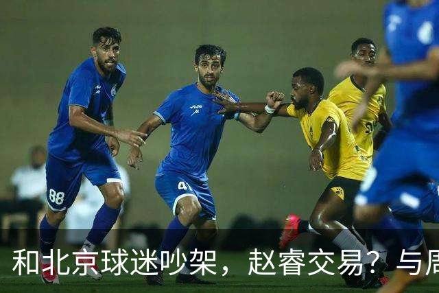 和北京球迷吵架，赵睿交易？与周琦互动，谁留意他表态，去向被曝光