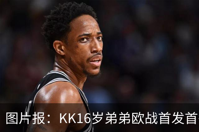 图片报：KK16岁弟弟欧战首发首秀抢眼，拜仁持续关注