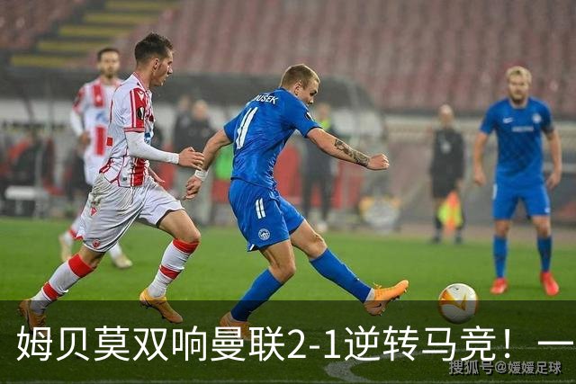 姆贝莫双响曼联2-1逆转马竞！一人锁定新赛季席位，小梅西首登场