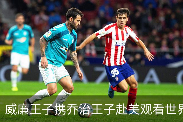 威廉王子携乔治王子赴美观看世界杯，历史性之旅将成真！