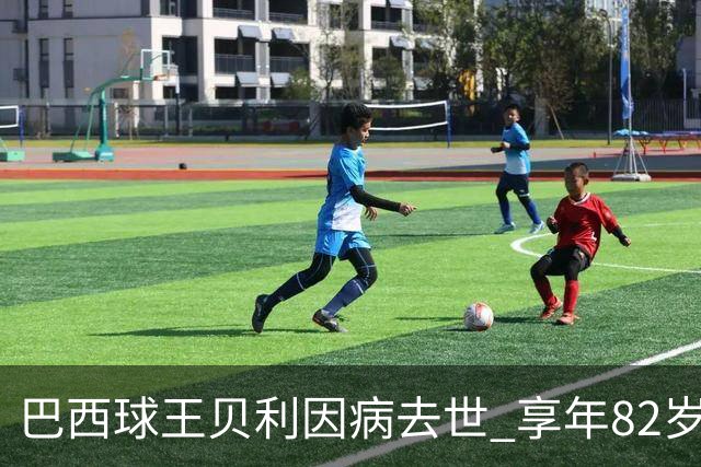 巴西球王贝利因病去世 享年82岁