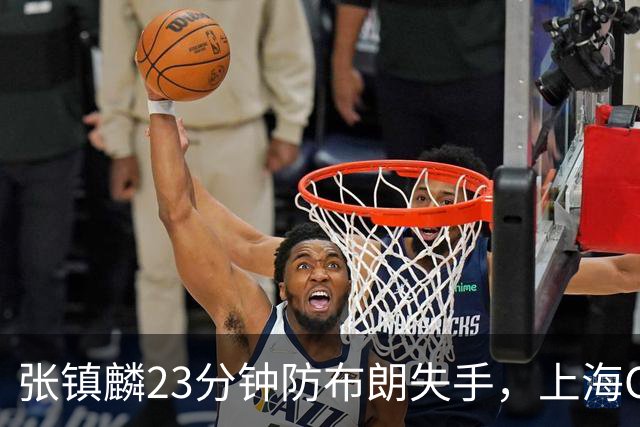 张镇麟23分钟防布朗失手，上海G2险胜暴露卢伟用人短板！