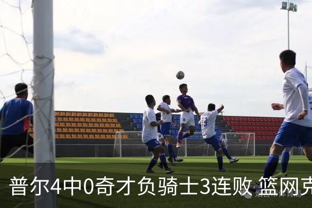 普尔4中0奇才负骑士3连败 篮网克雷霆止5连败