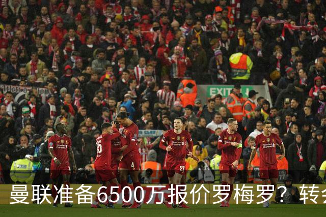 曼联准备6500万报价罗梅罗？转会真实立场曝光！红魔快马小妖转投利兹联