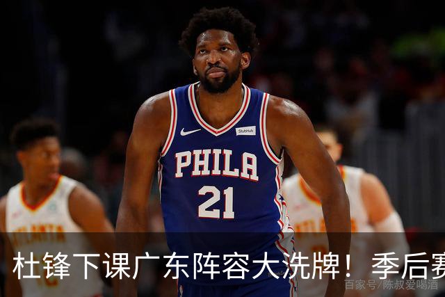 杜锋下课广东阵容大洗牌！季后赛弃将留队，今夏离队第一人确定，天才后卫赴同曦