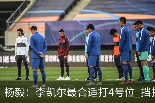 杨毅：李凯尔最合适打4号位 挡拆策应破紧逼