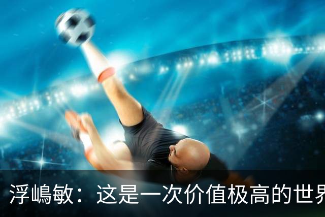 浮嶋敏：这是一次价值极高的世界杯模拟实战