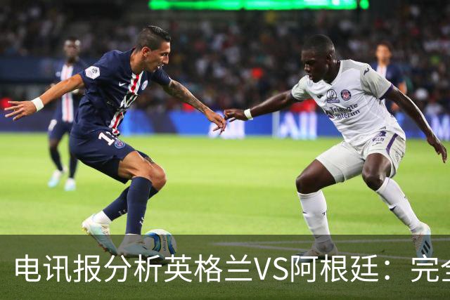 电讯报分析英格兰VS阿根廷：完全限制梅西不可能，但他不愿防守