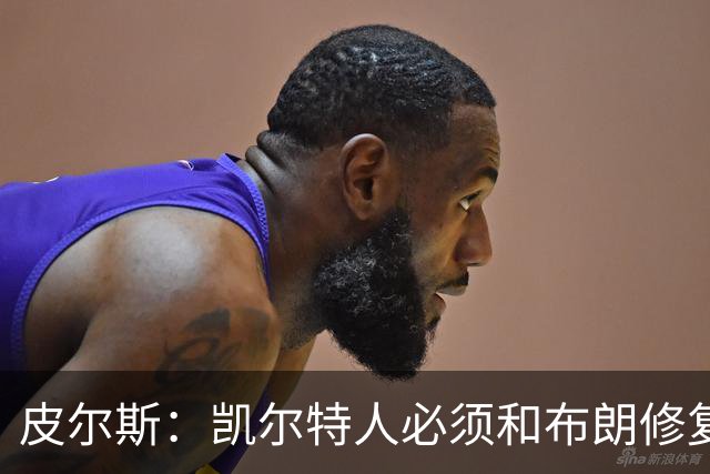 皮尔斯：凯尔特人必须和布朗修复关系 用顶薪续约来弥补裂痕