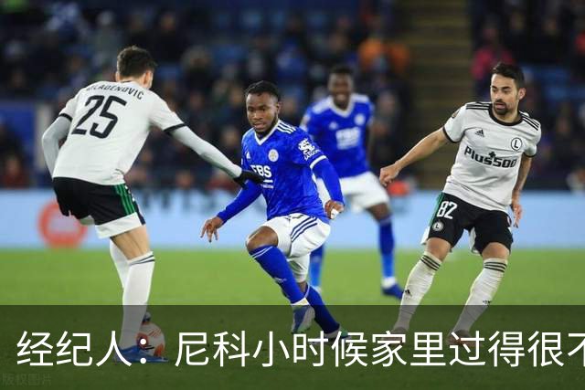 经纪人：尼科小时候家里过得很不容易，他哥哥对他的影响至关重要