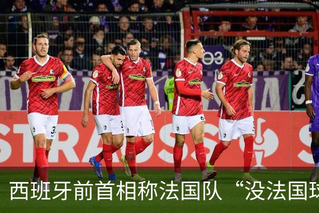 西班牙前首相称法国队“没法国球员”惹争议，西班牙现首相回击，法国政坛怒批