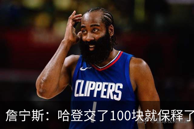 詹宁斯：哈登交了100块就保释了？若警察放我走我愿意给他1000