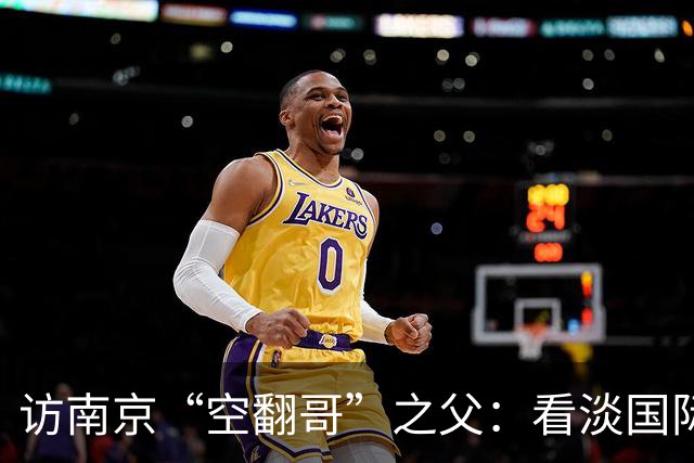 访南京“空翻哥”之父：看淡国际赛场走红流量 助力回归理性成长