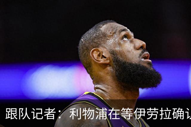 跟队记者：利物浦在等伊劳拉确认是否留下埃利奥特、柯蒂斯·琼斯