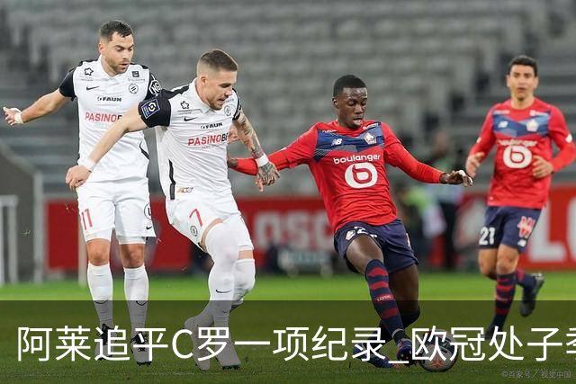 阿莱追平C罗一项纪录 欧冠处子季6场10球历史第一