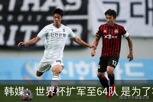 韩媒：世界杯扩军至64队 是为了将中国队送进决赛圈
