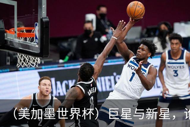 （美加墨世界杯）巨星与新星，谁将加冕北美之夏？