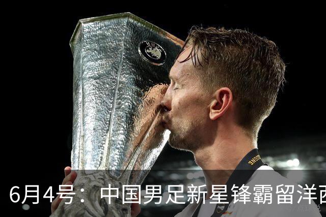 6月4号：中国男足新星锋霸留洋西班牙联赛爆发！22场比赛打入20球