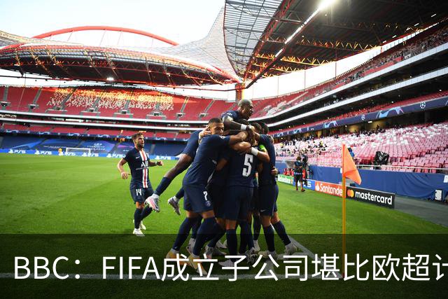 BBC：FIFA成立子公司堪比欧超计划，2000万美元对许多国家算巨款