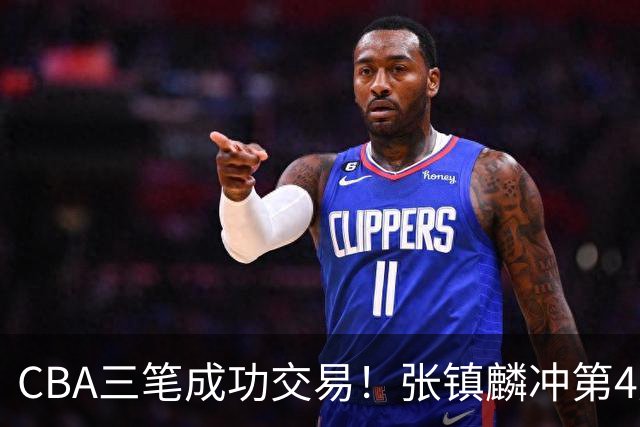 CBA三笔成功交易！张镇麟冲第4冠，王哲林队友复苏，徐昕逆天改命