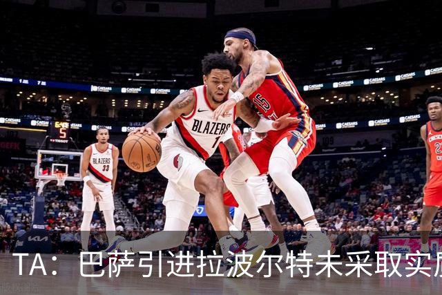 TA：巴萨引进拉波尔特未采取实质性行动，巴德吉可能租借离队