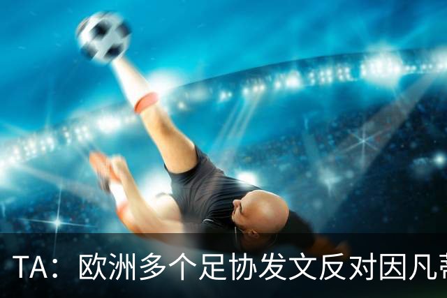 TA：欧洲多个足协发文反对因凡蒂诺，后者的压力与日俱增